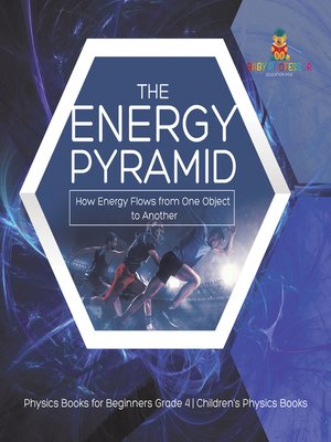 cover image of The Energy Pyramid --How Energy Flows from One Object to Another--Physics Books for Beginners Grade 4--Children's Physics Books